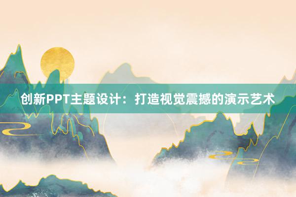 创新PPT主题设计：打造视觉震撼的演示艺术