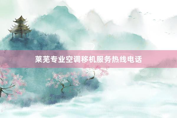 莱芜专业空调移机服务热线电话