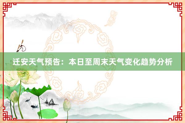 迁安天气预告：本日至周末天气变化趋势分析